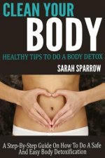 Clean Your Body: Healthy Tips to Do a Body Detox A Step-by-Step Guide on How to Do a Safe and Easy Body Detoxification