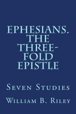 Ephesians. The Three-Fold Epistle: Seven Studies