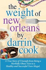 Weight of New Orleans: A True Story of Triumph from being a Morbidly Obese Teen to a Healthy and Successful Teen-Mogul