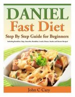 Daniel Fast Diet: Step By Step Guide for Beginners Including Breakfast, Dips, Smoothie, Breakfast, Lunch, Dinner, Snacks and Dessert Rec