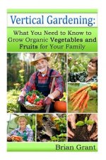 Vertical Gardening: What You Need to Know to Grow Organic Vegetables and Fruits For Your Family
