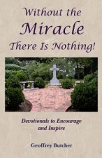 Without the Miracle There Is Nothing!: Devotionals to Encourage and Inspire