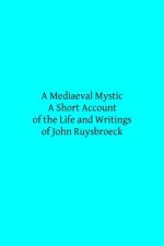 A Mediaeval Mystic: A Short Account of the Life and Writings of John Ruysbroeck, Canon Regular of Groenendael