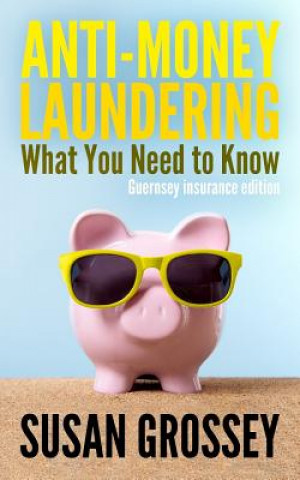 Anti-Money Laundering: What You Need to Know (Guernsey insurance edition): A concise guide to anti-money laundering and countering the financ