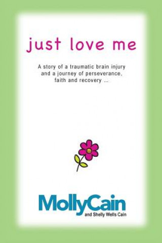 Just Love Me: A Story of Traumatic Brain Injury and a Journey of Perseverance, Faith, and Recovery