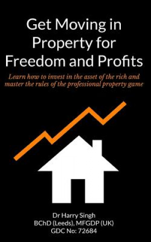 Get Moving in Property for Freedom and Profits: Learn how to invest in the asset of the rich and master the rules of the professional property game
