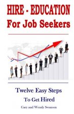 Hire-Education For Job Seekers: Twelve Easy Steps To Get Hired