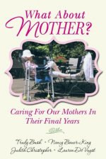 What About Mother?: Caring For Our Mothers In Their Final Years