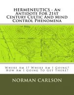 HERMENEUTICS - An Antidote For 21st Century Cultic And Mind Control Phenomena: Where Am I? Where Am I Going? How Am I Going To Get There?