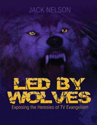 Led By Wolves: Exposing The Heresies of TV Evangelism