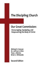 The Discipling Church: Our Great Commission: Encouraging, Equipping, and Empowering the Body of Christ