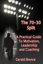The 70-30 Split: A Practical Guide to Motivation, Leadership, and Coaching