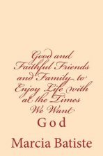 Good and Faithful Friends and Family to Enjoy Life with at the Times We Want: God