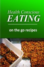 Health Conscious Eating - On-the-Go Recipes: Healthy Cookbook for Beginners