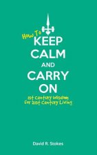 How to Keep Calm and Carry On: 1st Century Wisdom for 21st Century Living