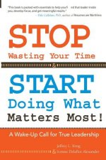 STOP Wasting Your Time & START Doing What Matters Most!: A Wake-Up Call for True Leadership