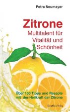 Zitrone - Multitalent für Vitalität und Schönheit: Über 100 Tipps und Rezepte mit der Heilkraft der Zitrone