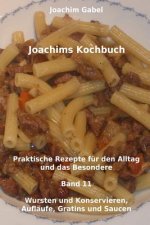 Joachims Kochbuch Band 11 Wursten und Konservieren, Aufläufe, Gratins und Saucen: Praktische Rezepte für den Alltag und das Besondere