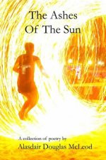 The Ashes Of The Sun: A collection of poems