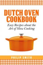 Dutch Oven Cookbook. Easy recipes about the Art of Slow Cooking