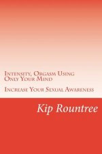 Intensity, Orgasm Using Only Your Mind: Increase Your Sexual Awareness