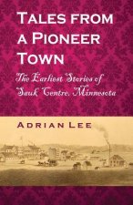 Tales From A Pioneer Town: The Earliest Stories of Sauk Centre, Minnesota