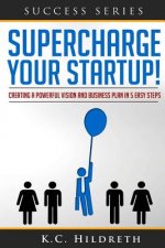 Supercharge Your Startup!: Creating a Powerful Vision and Business Plan in 5 Easy Steps