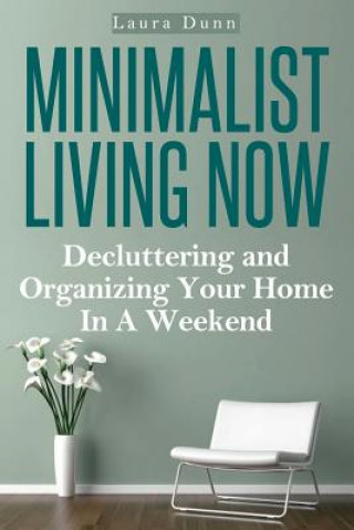 Minimalist Living Now: Decluttering And Organizing Your Home In A Weekend