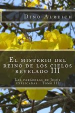 El misterio del reino de los cielos revelado III: Las parábolas de Jesús explicadas - Tomo III