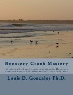 -Recovery Coach Mastery: Strengths-based Approaches, Competencies, for helping persons recovering for addictive behaviors