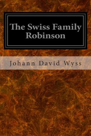 The Swiss Family Robinson: Or, Adventures In A Desert Island