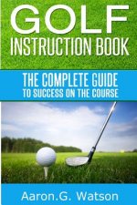 Golf Instruction Book: The Complete Guide To Success On The Course