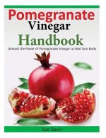 Pomegranate Vinegar Handbook: Unleash the Power of Pomegranate Vinegar to Heal Your Body