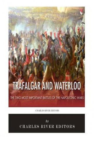 Trafalgar and Waterloo: The Two Most Important Battles of the Napoleonic Wars