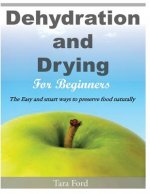 Dehydration and Drying for Beginners: The Easy and smart ways to preserve food naturally