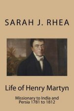 Life of Henry Martyn: Missionary to India and Persia 1781 to 1812