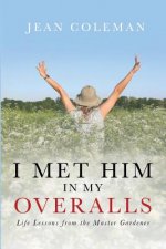 I Met Him in my Overalls: Life lessons from the Master Gardener