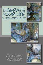 Liberate Your Life: A Simple, Powerful Method to Heal Painful Emotions