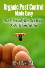 Organic Pest Control Made Easy: How To Naturally Keep Your Home, Garden & Food Pest Free