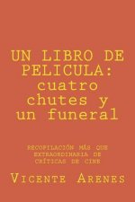 Un Libro de Pelicula: cuatro chutes y un funeral: recopilacion mas que extraordinaria de criticas de cine
