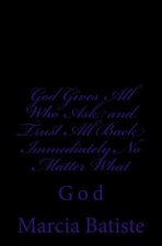 God Gives All Who Ask and Trust All Back Immediately No Matter What: God