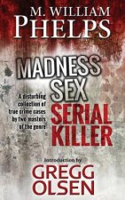 Madness. Sex. Serial Killer.: A Disturbing Collection of True Crime Cases by Two Masters of the Genre