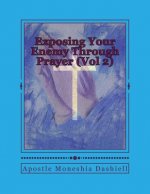 Exposing Your Enemy Through Prayer (Vol 2): Exposing Your Enemy Through Prayer