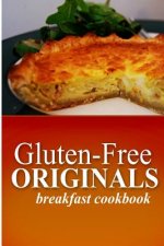 Gluten Free Originals - Breakfast Cookbook: (Practical and Delicious Gluten-Free, Grain Free, Dairy Free Recipes)