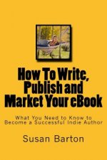 How To Write, Publish and Market Your eBook: What You Need to Know to Become a Successful Indie Author