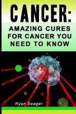 Cancer: Amazing Cures for Cancer You Need to Know