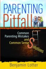Parenting Pitfalls: Common Parenting Mistakes and Common Sense Solutions
