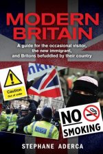 Modern Britain: A guide for the occasional visitor, the new immigrant, and Britons befuddled by their country