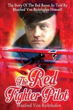 The Red Fighter Pilot: The Story Of The Red Baron As Told By Manfred Von Richthofen Himself