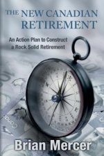The New Canadian Retirement: An Action Plan to Construct a Rock Solid Retirement